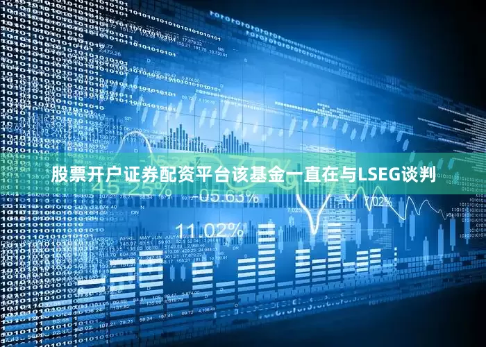 股票开户证券配资平台该基金一直在与LSEG谈判