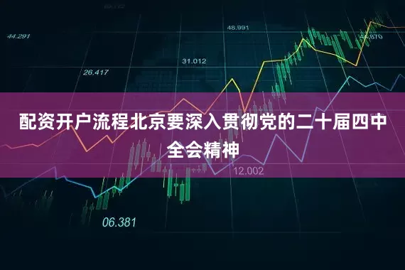 配资开户流程北京要深入贯彻党的二十届四中全会精神