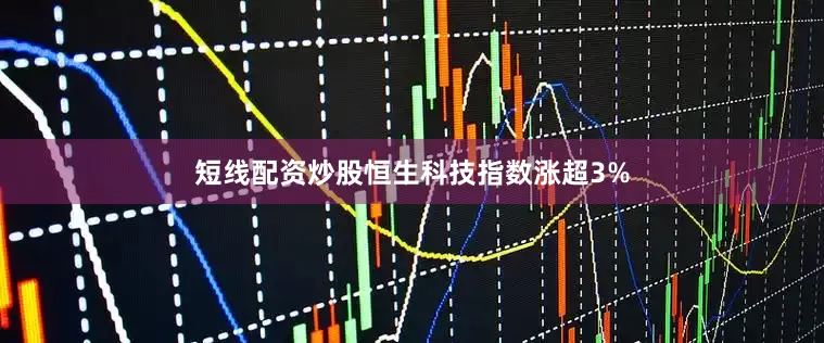 短线配资炒股恒生科技指数涨超3%