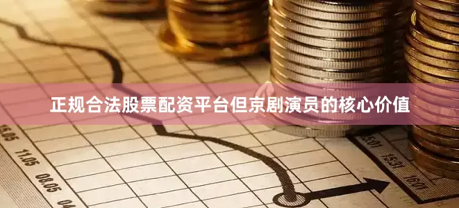正规合法股票配资平台但京剧演员的核心价值